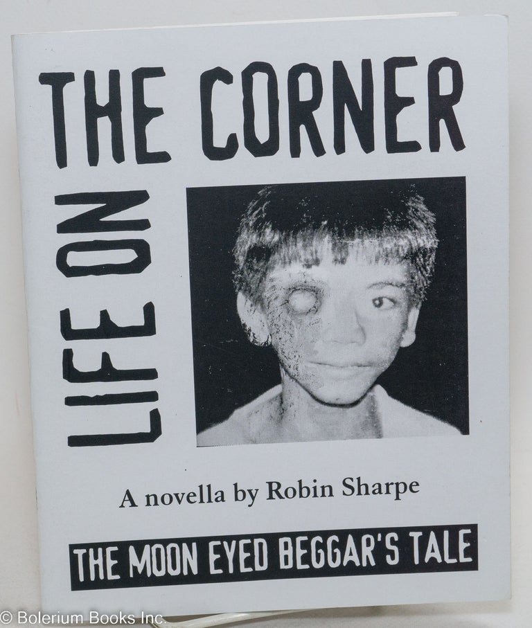 Cat.No: 294050 Life on the Corner. The Moon Eyed Beggar's Tale. A novella by Robin Sharpe. Robin Sharpe.