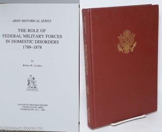 Cat.No: 295451 The Role of Federal Military Forces in Domestic Disorders, 1789-1878....