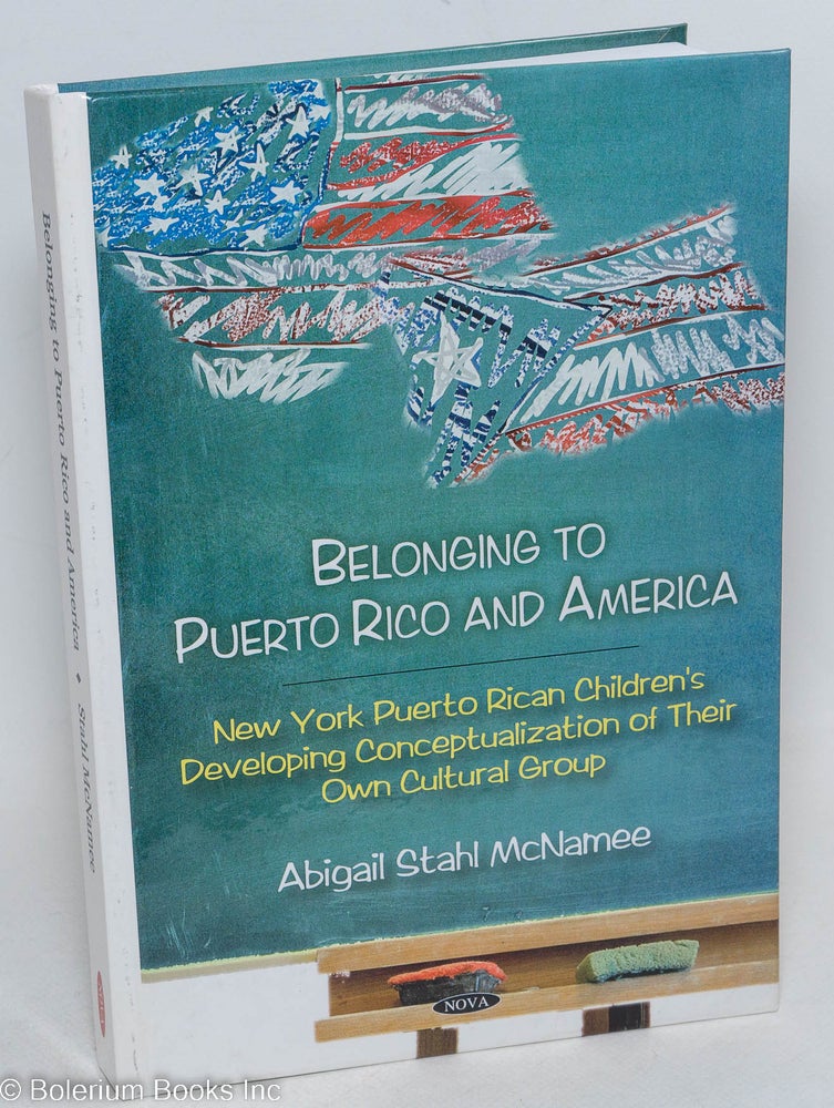 Cat.No: 296345 Belonging to Puerto Rico and America; New York Puerto Rican children's developing conceptualization of their own cultural group. Abigail Stahl McNamee.
