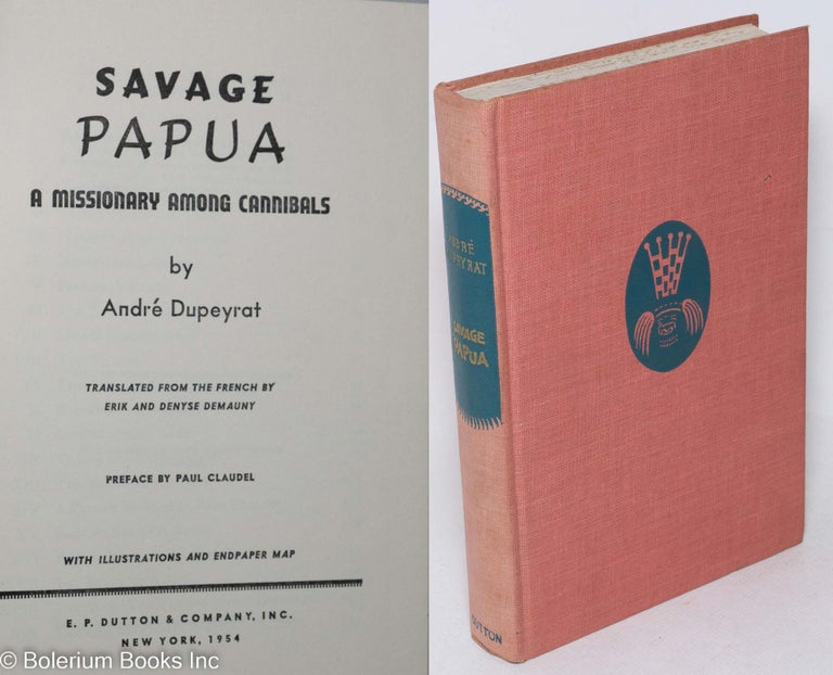 Cat.No: 296517 Savage Papua - A Missionary Among Cannibals. Translated from the French by Erik and Denyse Demauny. Preface by Paul Claudel. With illustrations and endpaper map. Andre. Paul Claudel Dupeyrat, preface.