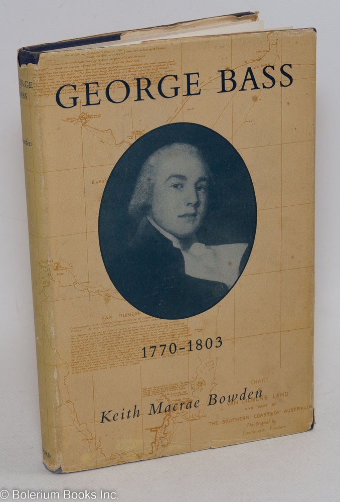 Cat.No: 296660 George Bass 1771-1803 - His Discoveries, Romantic Life and Tragic Disappearance. Keith Macrae Bowden.