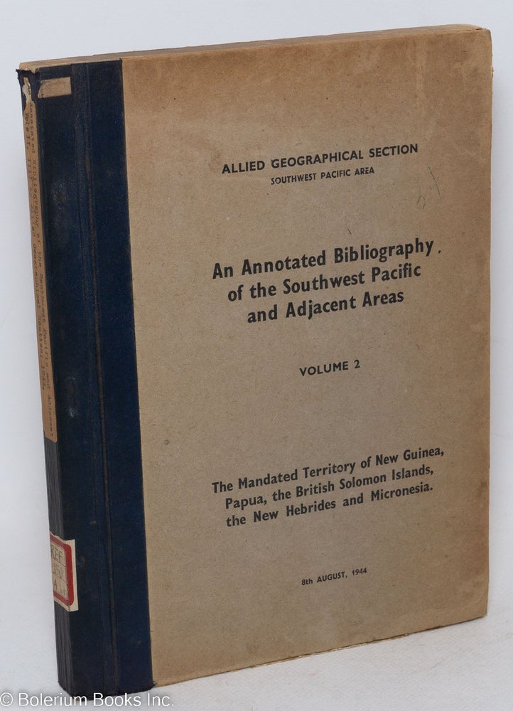 Cat.No: 296999 An Annotated Bibliography of the Southwest Pacific and Adjacent Areas. Volume 2: The Mandated Territory of New Guinea, Papua, the British Solomon Islands, the New Hebrides and Micronesia. Colonel W. V. Jardine-Blake, Allied Geographical Section., managing officers U. S. Army Douglas MacArthur. R. K. Sutherland C. A. Willoughby, and.