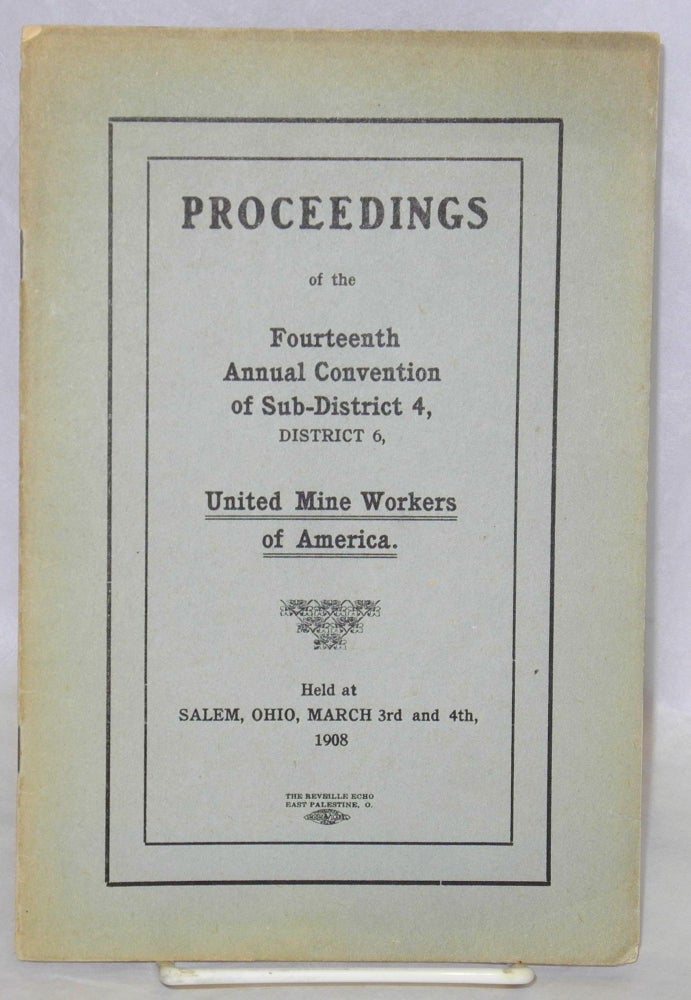 Cat.No: 2973 Proceedings of the fourteenth annual convention of Sub-District 4, District 6, United Mine Workers of America, held at Salem, Ohio, March 3rd and 4th, 1908. United Mine Workers of America.