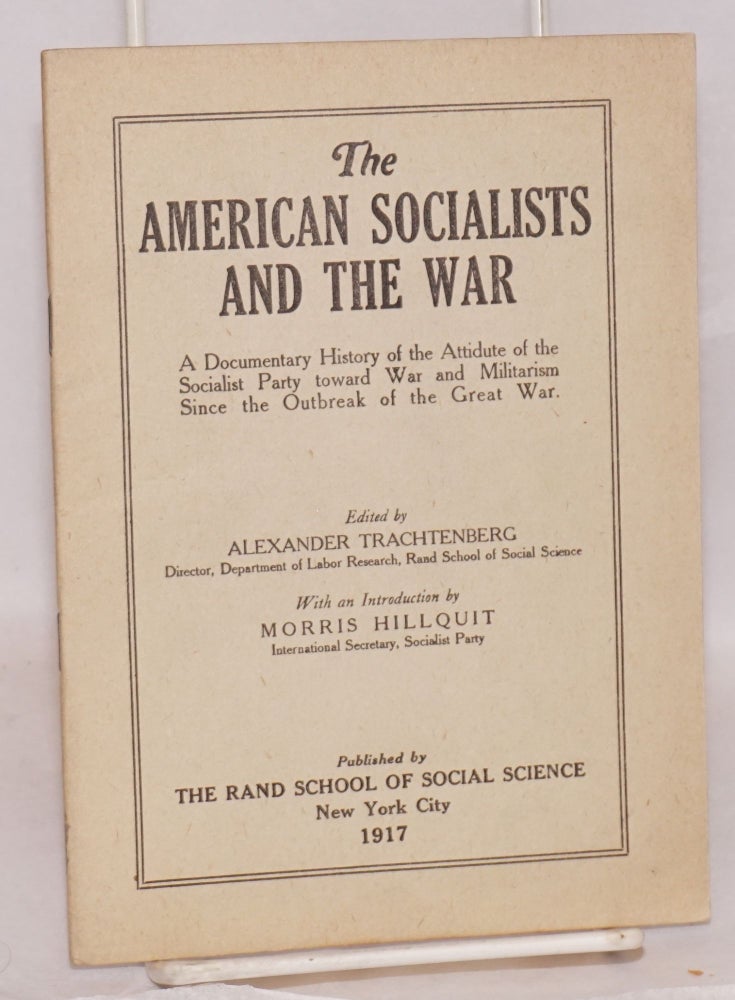 Cat.No: 2982 The American socialists and the war; a documentary history of the attitude of the Socialist Party toward war and militarism since the outbreak of the Great War. With an introduction by Morris Hillquit. Alexander Trachtenberg, ed.