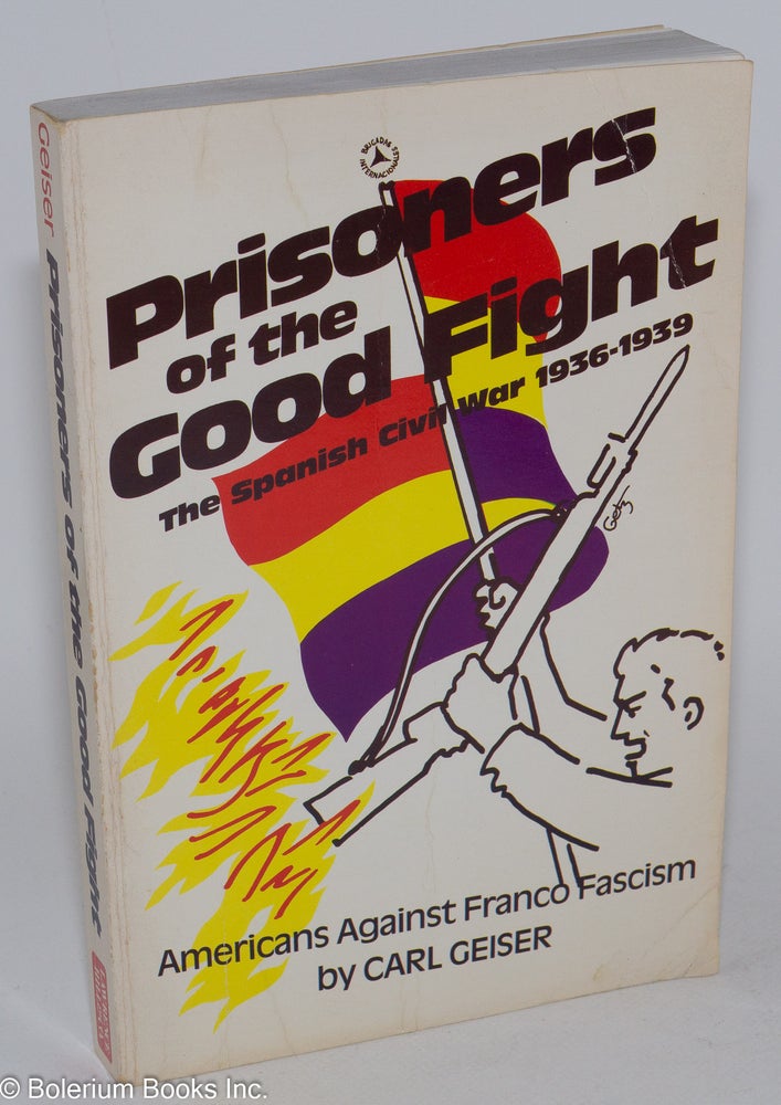 Cat.No: 29873 Prisoners of the good fight; the Spanish Civil War, 1936-1939, with a preface by Robert G. Colodny. Carl Geiser.