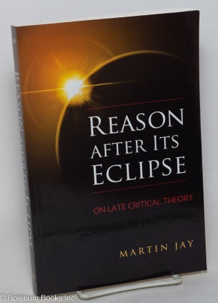 Cat.No: 298776 Reason after its eclipse; on late critical theory. Martin Jay