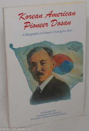 Cat.No: 299109 Korean American Pioneer Dosan: A Biography of Dosan Chang-ho Ahn. Byung-il...