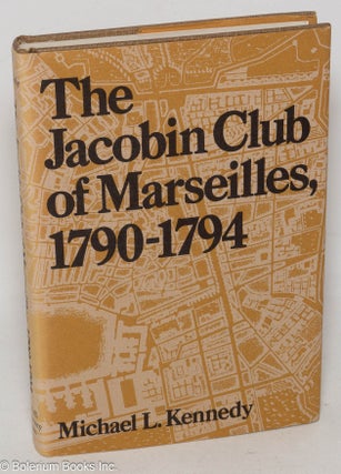 Cat.No: 299398 The Jacobin Club of Marseilles, 1790-1794. Michael L. Kennedy