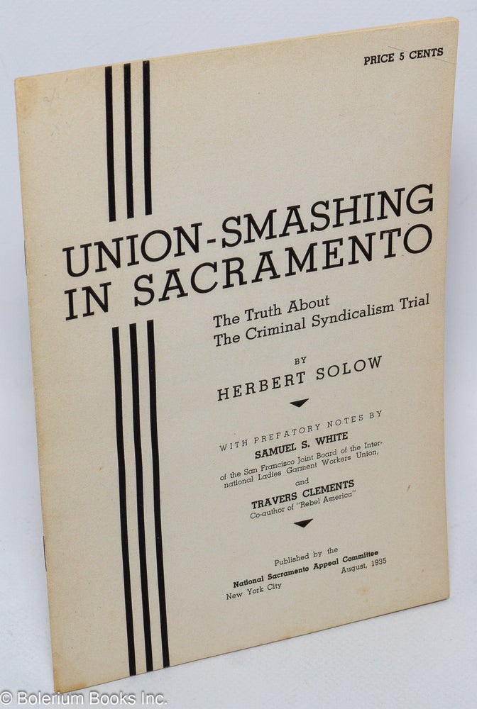 Cat.No: 3001 Union-smashing in Sacramento; the truth about the criminal syndicalism trial. With prefatory notes by Samuel S. White and Travers Clements. Herbert Solow.