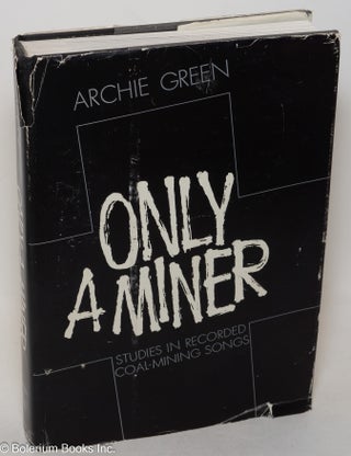 Cat.No: 300225 Only a miner: studies in recorded coal-mining songs. Archie Green