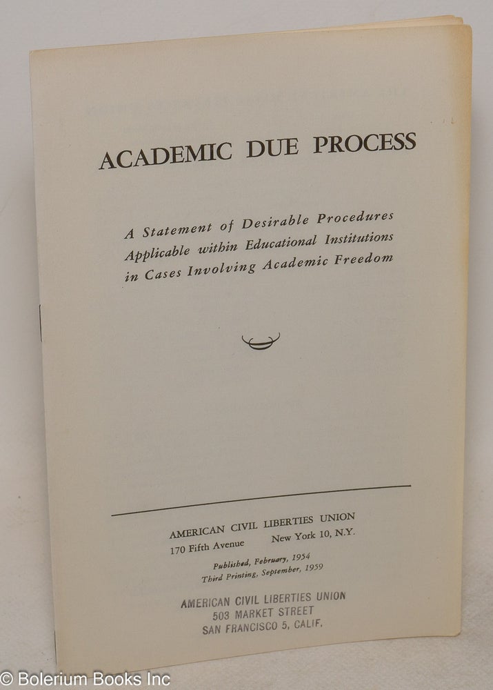 Cat.No: 300283 Academic due process. A statement of desirable procedures applicable within educational institutions in cases involving academic freedom. American Civil Liberties Union.