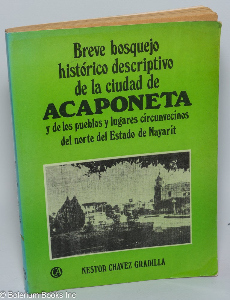 Cat.No: 301122 Breve bosquejo historico descriptivo de la ciudad de Acaponeta y de los pueblos y lugares circunvecinos del norte del Estado de Nayarit. Nestor Chavez Gradilla.