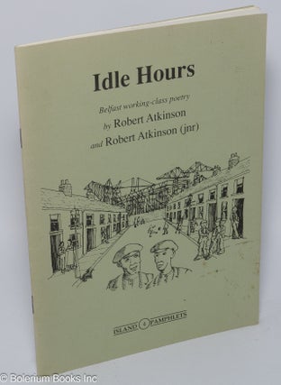 Cat.No: 301286 Idle hours: Belfast working-class poetry. Robert Atkinson, Robert Atkinson Jr