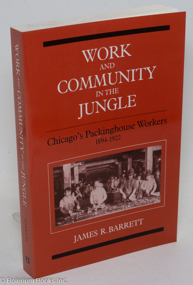 Cat.No: 30154 Work and community in the jungle; Chicago's packinghouse workers, 1894-1922. James R. Barrett.