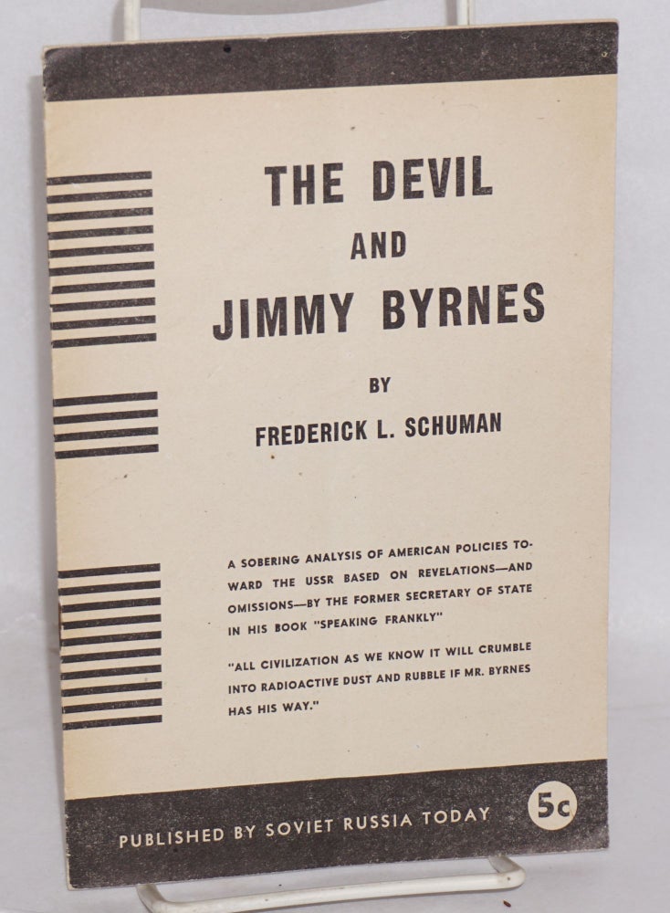 Cat.No: 30164 The devil and Jimmy Byrnes: A sobering analysis of American policies toward the USSR based on revelations--and omissions--by the former secretary of state in his book "Speaking Frankly." Frederick L. Schuman.