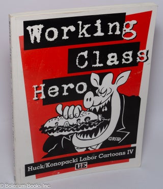 Cat.No: 302220 Working class hero; Huck / Konopacki Labor Cartoons IV. Gary Huck, Mike...