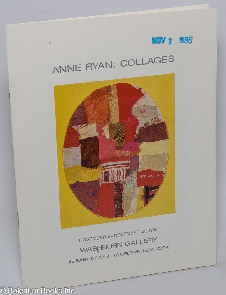 Cat.No: 302977 Collages. November 5 - December 21, 1985. Washburn Gallery, 42 East 57 and 113 Greene, New York. Anne Ryan.