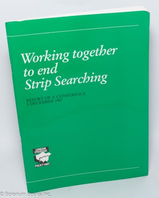 Cat.No: 303738 Working together to end strip searching. Report of a conference 5...