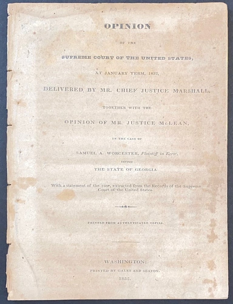 Cat.No: 304741 Opinion of the Supreme Court of the United States, at January Term, 1832: Delivered by Mr. Chief Justice Marshall, Together with the Opinion of Mr. Justice McLean, in the Case of Samuel A. Worcester, Plaintiff in Error, versus the State of Georgia. With a statement of the case, extracted from the records of the Supreme Court of the United States : printed from authenticated copies.