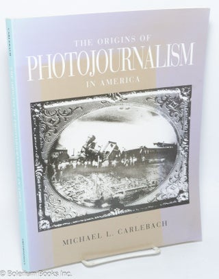 Cat.No: 305376 The Origins of Photojournalism in America. Michael L. Carlebach