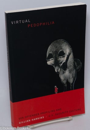 Cat.No: 306754 Virtual Pedophilia; sex offender profiling and U.S. security culture....