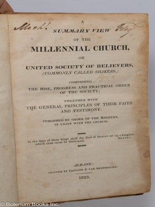 A Summary View of the Millennial Church, or United Society of Believers, (Commonly called Shakers.) Comprising the rise, progress and practical order of the society; together with the general principles of their faith and testimony. Published by order of the Ministry, in union with the Church
