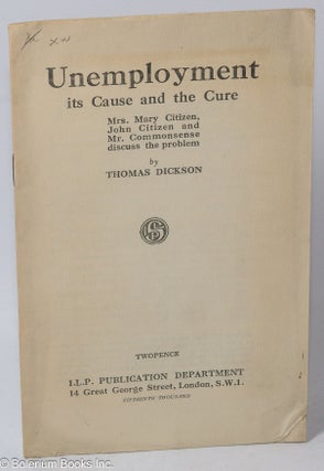 Cat.No: 309795 Unemployment. Its cause and the cure. Mrs. Mary Citizen, John Citizen and...