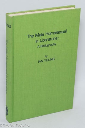 Cat.No: 309848 The Male Homosexual in Literature: a bibliography. Ian Young, with, Graham...