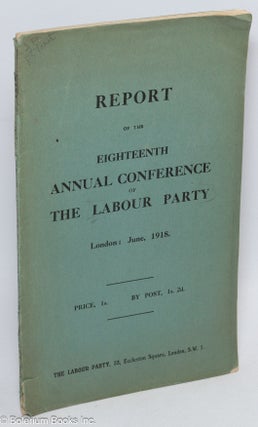 Cat.No: 310867 Report of the Eighteenth Annual Conference of the Labour Party held in the...