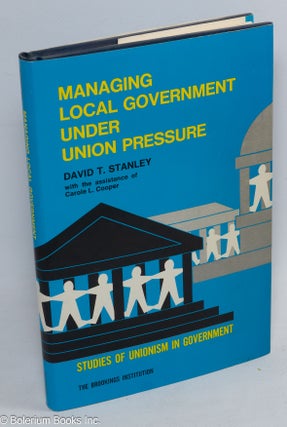 Cat.No: 311348 Managing local government under union pressure. David T. Stanley, With the...