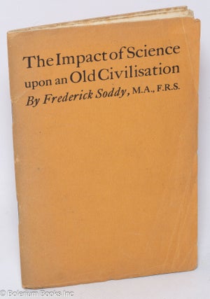 Cat.No: 311412 The impact of science upon an old civilisation. Frederick Soddy