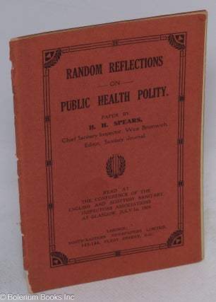 Cat.No: 312684 Random Reflections on Public Health Polity. By H. H. Spears, Chief...