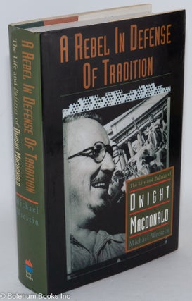 Cat.No: 31435 A rebel in defense of tradition; the life and politics of Dwight Macdonald....