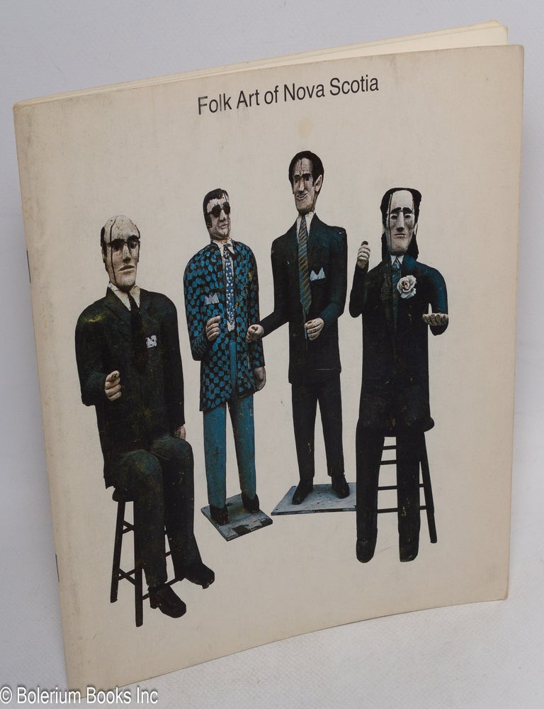 Cat.No: 314652 Folk Art of Nova Scotia. A traveling exhibition of 20th Century Folk Art [&c &c]..November 4-December 3, 1976. Exhibition will be touring [&c &c]. Bernard Riordon, curator.