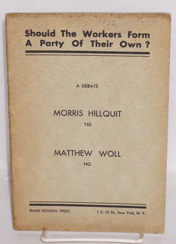 Cat.No: 3148 Should the American workers form a political party of their own? A debate, Morris Hillquit yes, Matthew Woll no, B. Charney Vladeck chairman. Morris Hillquit, Matthew Woll.