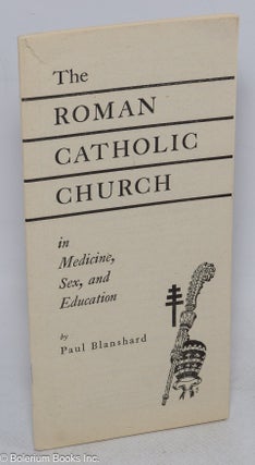 Cat.No: 315543 The Roman Catholic Church in medicine, sex, and education. Paul Blanshard