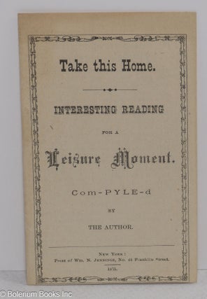 Cat.No: 316186 Take this Home. Interesting Reading for a Leisure Moment. Com-pyle-d by...