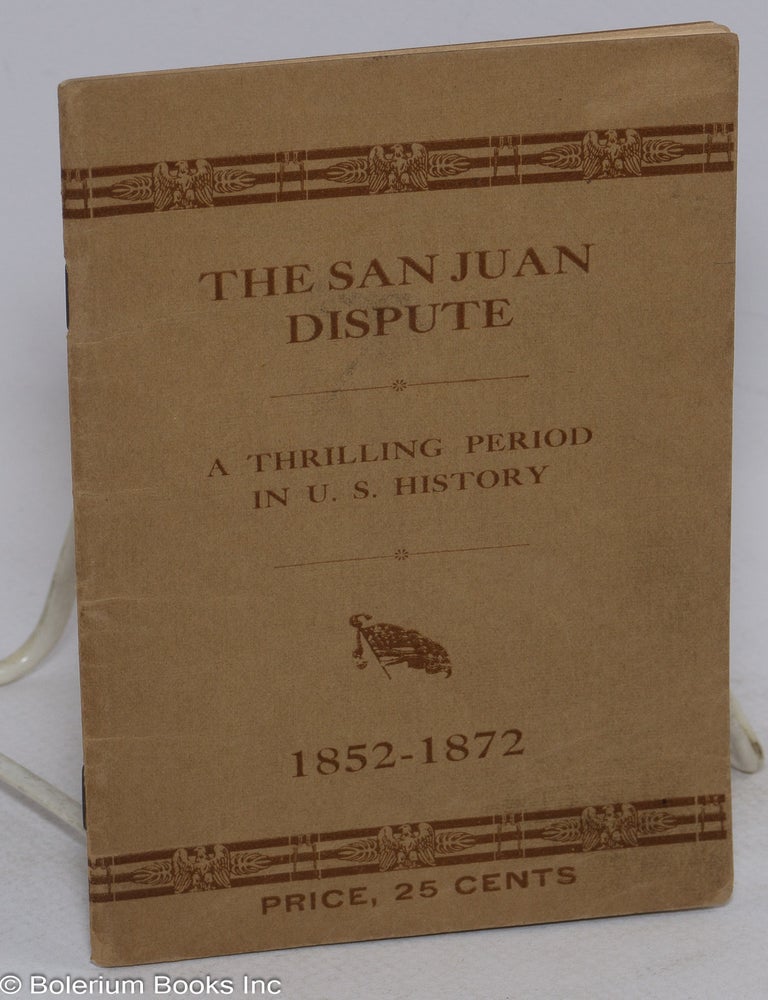 Cat.No: 316191 The San Juan Dispute. A Thrilling Period in U.S. History, 1852-1872.