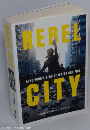 Cat.No: 316349 Rebel city: Hong Kong's year of water and fire. Zuraidah Ibrahim, Jeffie Lam