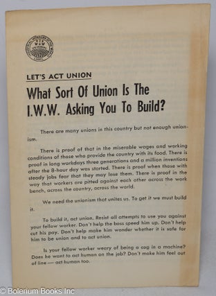 Cat.No: 316361 Let's act union; what sort of union is the I.W.W. asking you to build?