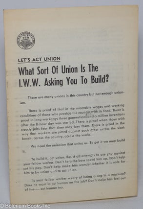 Cat.No: 316362 Let's act union; what sort of union is the I.W.W. asking you to build?