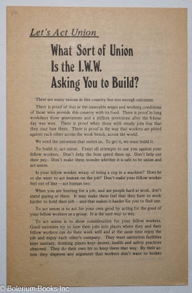 Cat.No: 316386 Let's act union; what sort of union is the I.W.W. asking you to build?