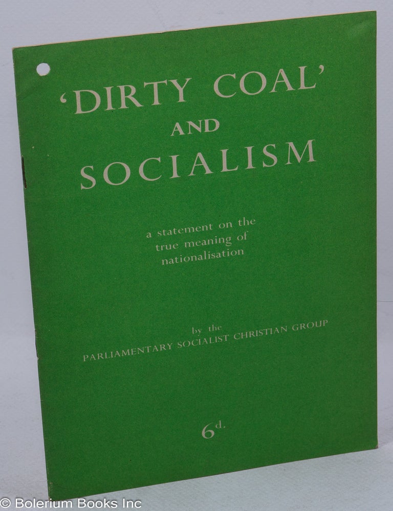 Cat.No: 316867 &lsquo;Dirty Coal&rsquo; and Socialism. A statement on the true meaning of nationalisation by the Parliamentary Socialist Christian group.