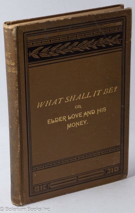 Cat.No: 317049 What shall it be? Or, Elder Love and his money. Rev. Thomas J. Crowder