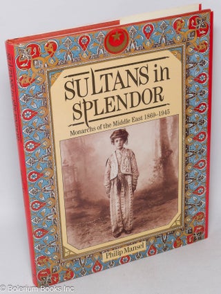 Cat.No: 317557 Sultans in Splendor: Monarchs of the Middle East, 1869-1945. Philip Mansel
