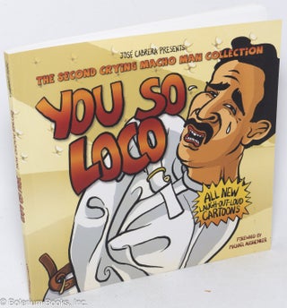 Jose Cabrera presents The Second Crying Macho Man Collection. YOU SO LOCO, All New Laugh-Out-Loud Cartoons. Foreword by Michael Aushenker