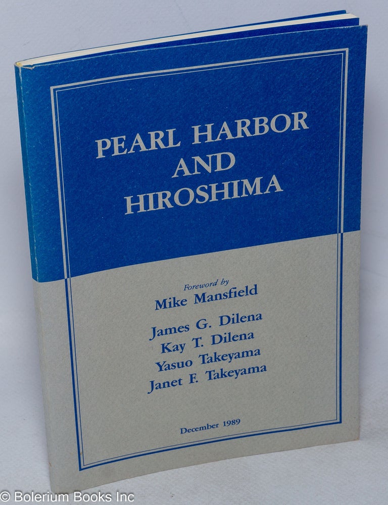 Cat.No: 318576 Pearl Harbor and Hiroshima. James G. Dilena, foreword, Janet F. Takeyama. Mike Mansfield, Yasuo Takeyama, Kay T. Dilena.