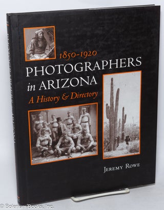 Cat.No: 318831 Photographers in Arizona, 1850-1920: A History & Directory. Jeremy Rowe