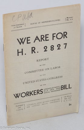 Cat.No: 320164 We are for H.R. 2827: Report of the Committee on Labor to the United...