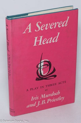 Cat.No: 320269 A Severed Head: a play in three acts. Iris Murdoch, J. B. Priestley